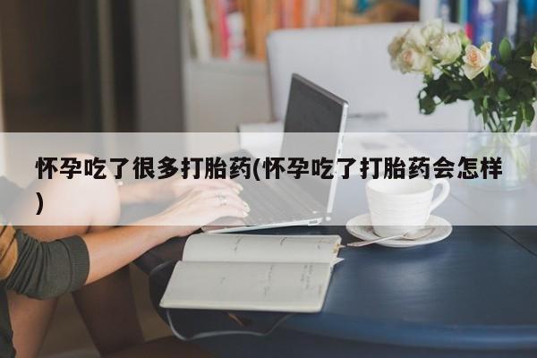 打胎药在线付款怀孕吃了很多打胎药(怀孕吃了打胎药会怎样)