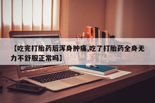打胎药在线付款【吃完打胎药后浑身肿痛,吃了打胎药全身无力不舒服正常吗】