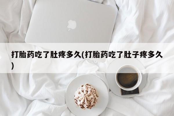 打胎药在线付款打胎药吃了肚疼多久(打胎药吃了肚子疼多久)