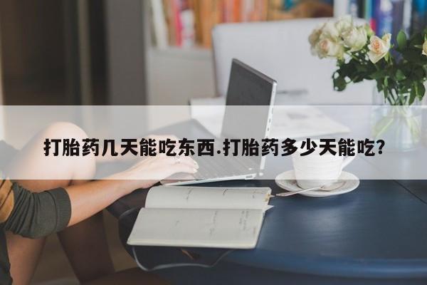 打胎药在线付款打胎药几天能吃东西.打胎药多少天能吃？