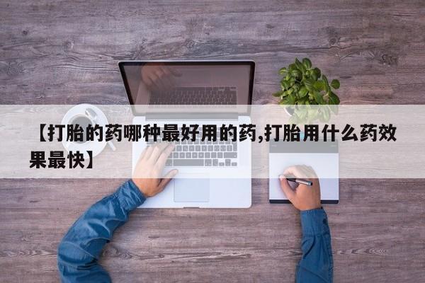 打胎药在线付款【打胎的药哪种最好用的药,打胎用什么药效果最快】