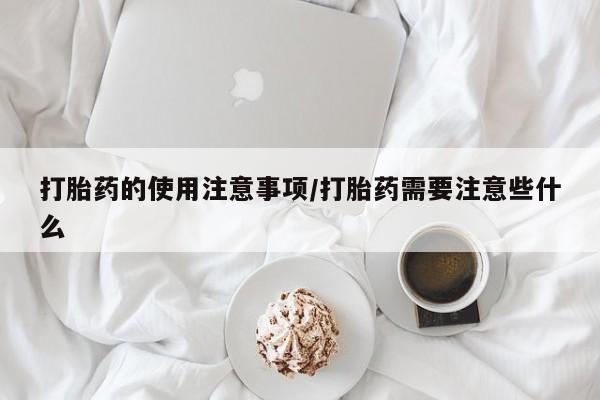 打胎药在线付款打胎药的使用注意事项/打胎药需要注意些什么