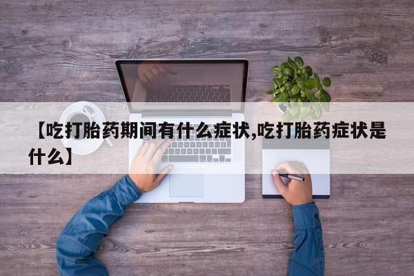 打胎药在线付款【吃打胎药期间有什么症状,吃打胎药症状是什么】