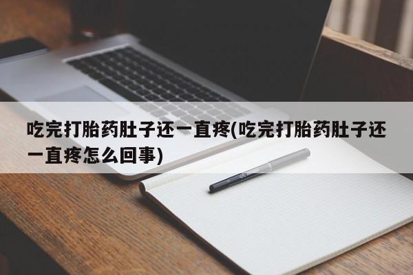 打胎药在线付款吃完打胎药肚子还一直疼(吃完打胎药肚子还一直疼怎么回事)