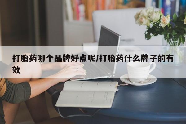 打胎药在线付款打胎药哪个品牌好点呢/打胎药什么牌子的有效