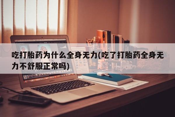 打胎药在线付款吃打胎药为什么全身无力(吃了打胎药全身无力不舒服正常吗)