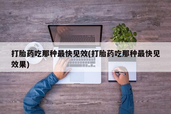 打胎药在线付款打胎药吃那种最快见效(打胎药吃那种最快见效果)