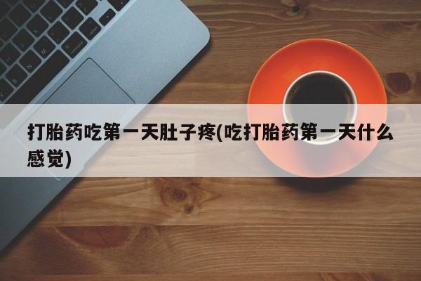 打胎药在线付款打胎药吃第一天肚子疼(吃打胎药第一天什么感觉)