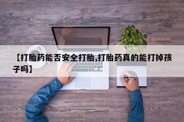 打胎药在线付款【打胎药能否安全打胎,打胎药真的能打掉孩子吗】