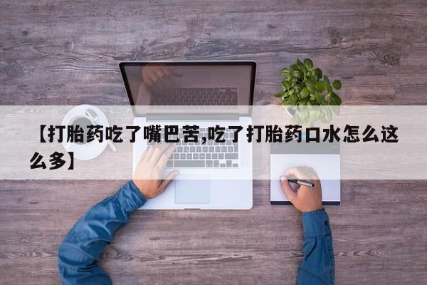 打胎药在线付款【打胎药吃了嘴巴苦,吃了打胎药口水怎么这么多】