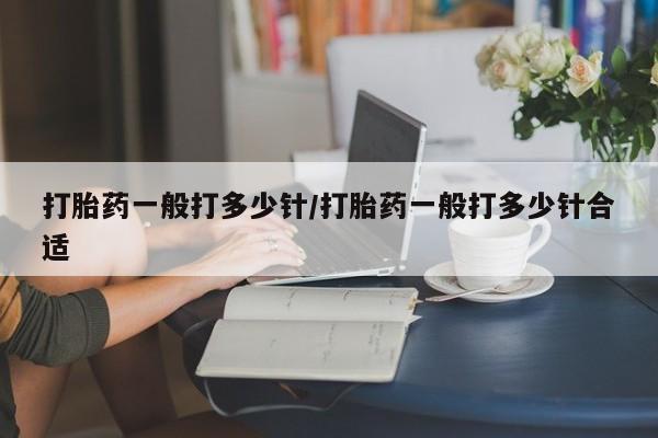 打胎药在线付款打胎药一般打多少针/打胎药一般打多少针合适