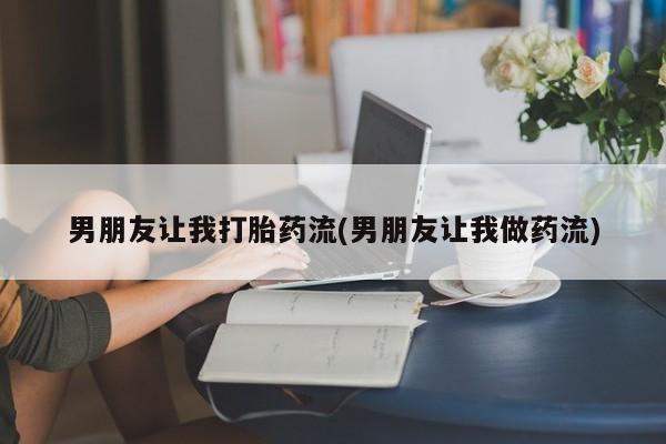 打胎药在线付款男朋友让我打胎药流(男朋友让我做药流)