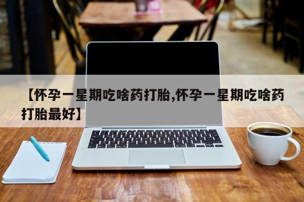 打胎药在线付款【怀孕一星期吃啥药打胎,怀孕一星期吃啥药打胎最好】