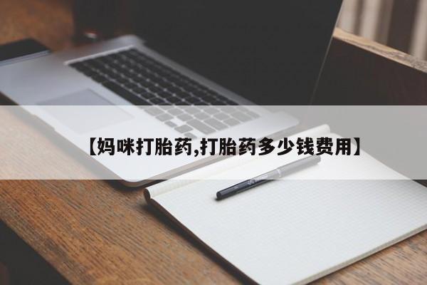 打胎药在线付款【妈咪打胎药,打胎药多少钱费用】