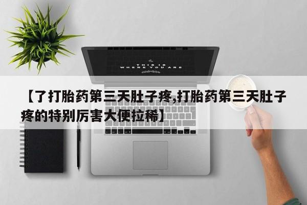 打胎药在线付款【了打胎药第三天肚子疼,打胎药第三天肚子疼的特别厉害大便拉稀】