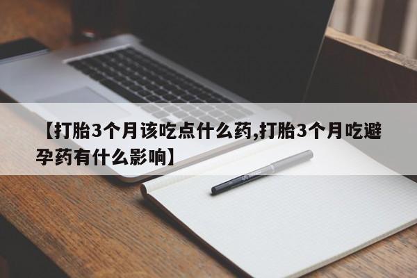 打胎药在线付款【打胎3个月该吃点什么药,打胎3个月吃避孕药有什么影响】