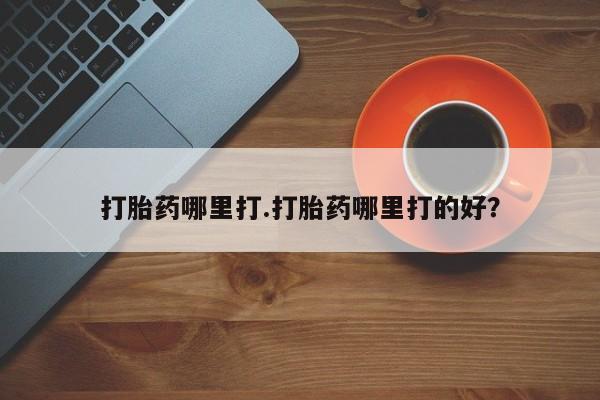 打胎药在线付款打胎药哪里打.打胎药哪里打的好？