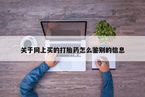 打胎药在线付款关于网上买的打胎药怎么鉴别的信息
