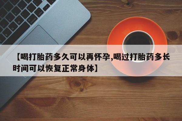 打胎药在线付款【喝打胎药多久可以再怀孕,喝过打胎药多长时间可以恢复正常身体】