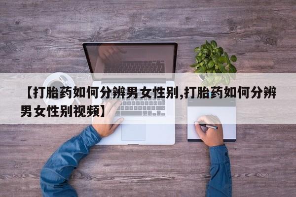 打胎药在线付款【打胎药如何分辨男女性别,打胎药如何分辨男女性别视频】
