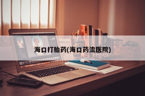打胎药在线付款海口打胎药(海口药流医院)