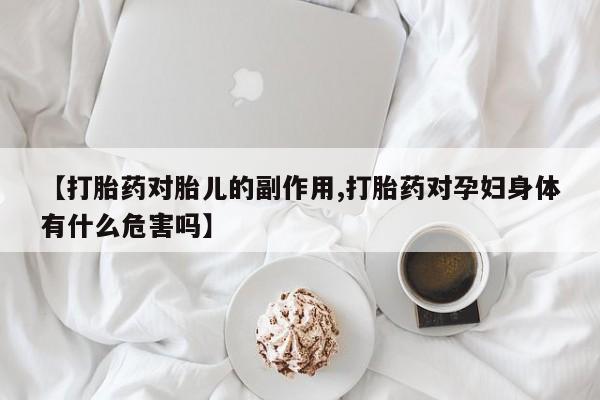 打胎药在线付款【打胎药对胎儿的副作用,打胎药对孕妇身体有什么危害吗】