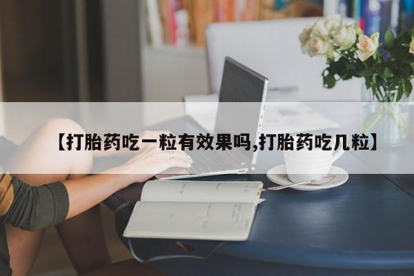 打胎药在线付款【打胎药吃一粒有效果吗,打胎药吃几粒】