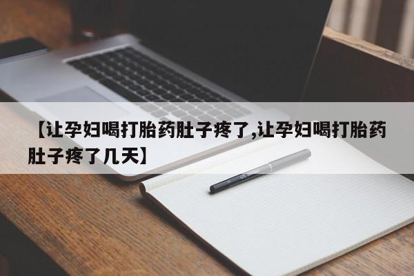 打胎药在线付款【让孕妇喝打胎药肚子疼了,让孕妇喝打胎药肚子疼了几天】