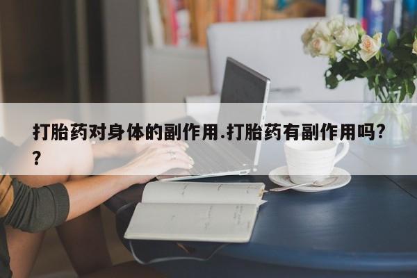 打胎药在线付款打胎药对身体的副作用.打胎药有副作用吗?？