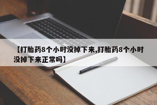 打胎药在线付款【打胎药8个小时没掉下来,打胎药8个小时没掉下来正常吗】