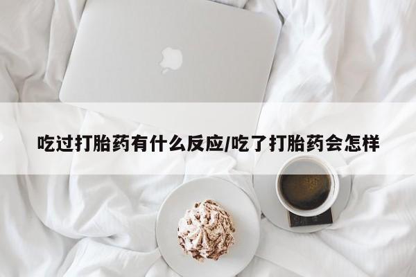 打胎药在线付款吃过打胎药有什么反应/吃了打胎药会怎样