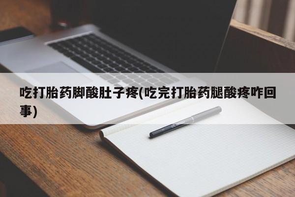 打胎药在线付款吃打胎药脚酸肚子疼(吃完打胎药腿酸疼咋回事)