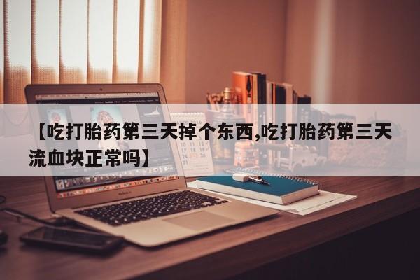 打胎药在线付款【吃打胎药第三天掉个东西,吃打胎药第三天流血块正常吗】