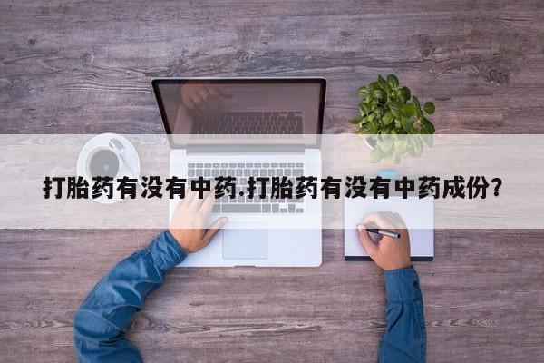 打胎药在线付款打胎药有没有中药.打胎药有没有中药成份？