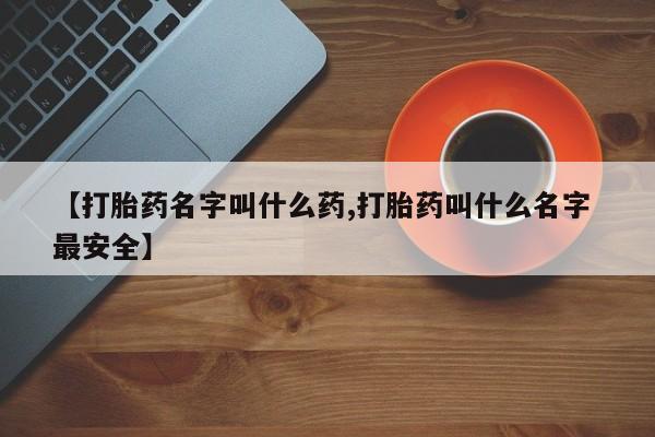 打胎药在线付款【打胎药名字叫什么药,打胎药叫什么名字 最安全】