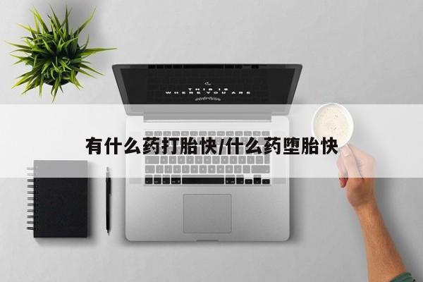 打胎药在线付款有什么药打胎快/什么药堕胎快