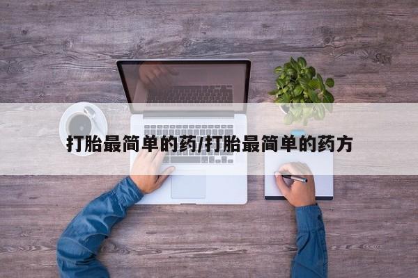 打胎药在线付款打胎最简单的药/打胎最简单的药方