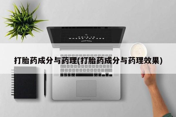 打胎药在线付款打胎药成分与药理(打胎药成分与药理效果)