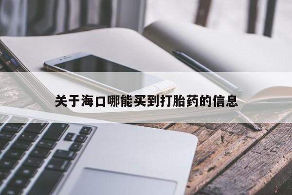 打胎药在线付款关于海口哪能买到打胎药的信息