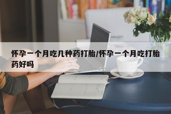 打胎药在线付款怀孕一个月吃几种药打胎/怀孕一个月吃打胎药好吗