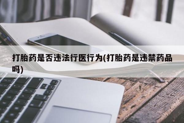 打胎药在线付款打胎药是否违法行医行为(打胎药是违禁药品吗)