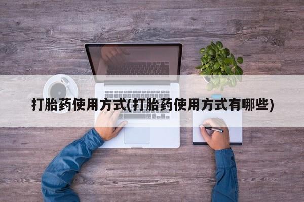 打胎药在线付款打胎药使用方式(打胎药使用方式有哪些)