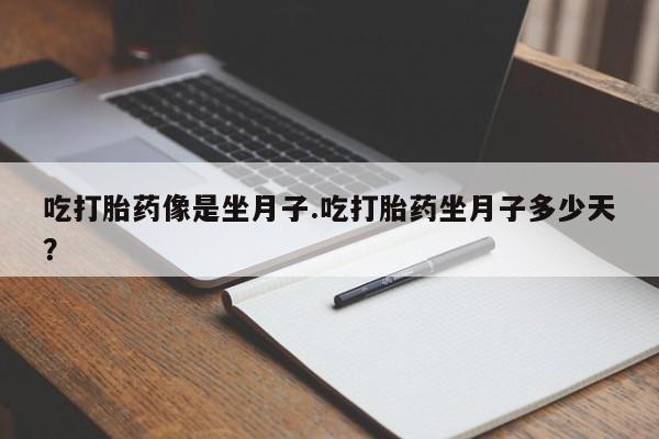 打胎药在线付款吃打胎药像是坐月子.吃打胎药坐月子多少天？