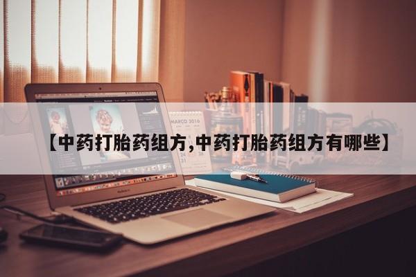 打胎药在线付款【中药打胎药组方,中药打胎药组方有哪些】