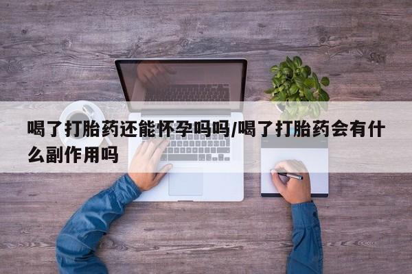 打胎药在线付款喝了打胎药还能怀孕吗吗/喝了打胎药会有什么副作用吗