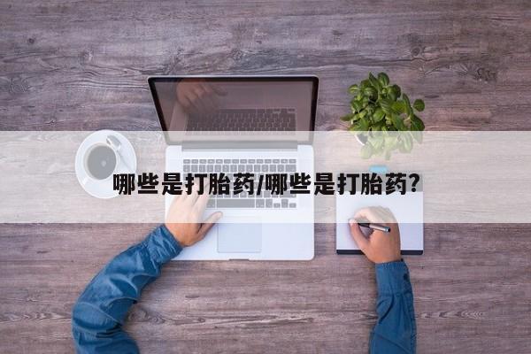 打胎药在线付款哪些是打胎药/哪些是打胎药?