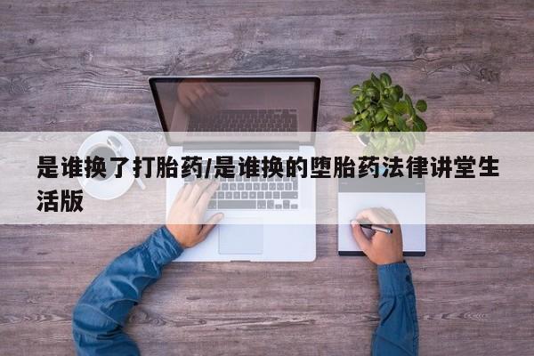 打胎药在线付款是谁换了打胎药/是谁换的堕胎药法律讲堂生活版
