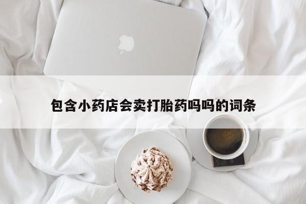 打胎药在线付款包含小药店会卖打胎药吗吗的词条