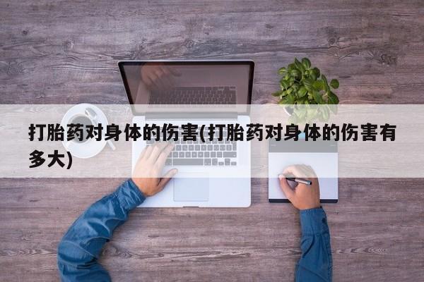 打胎药在线付款打胎药对身体的伤害(打胎药对身体的伤害有多大)