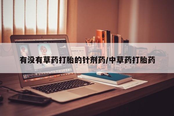 打胎药在线付款有没有草药打胎的针剂药/中草药打胎药